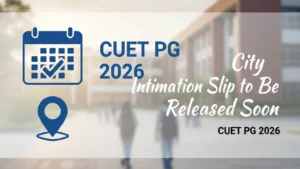 CUET PG 2026 City Intimation Slip to Be Released Soon