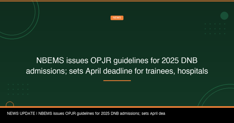 NBEMS issues OPJR guidelines for 2025 DNB admissions; sets April deadline for trainees, hospitals