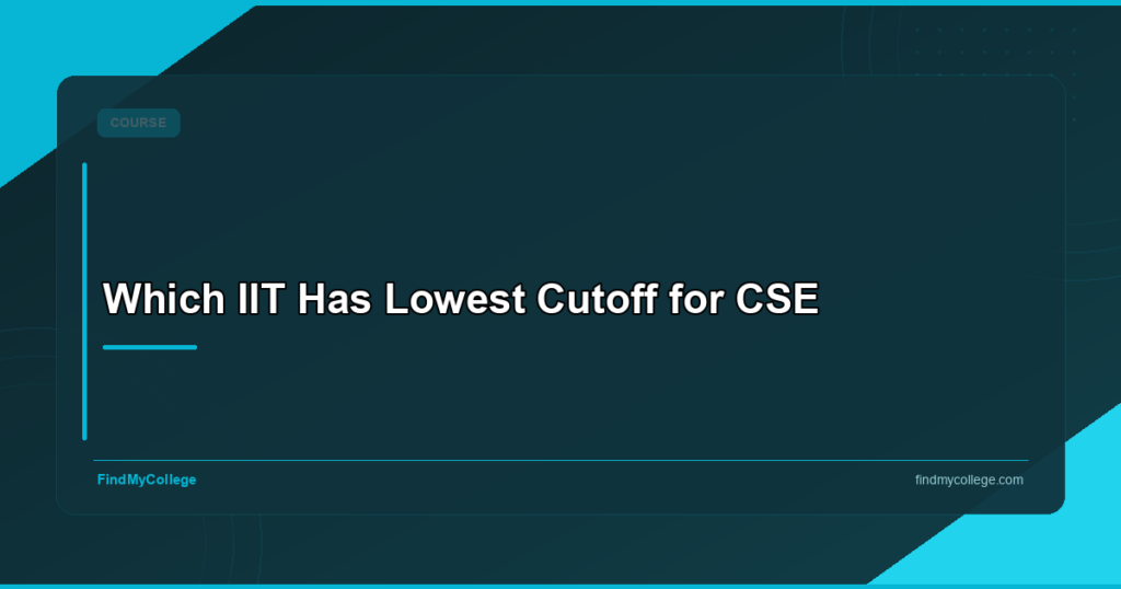 Which IIT Has Lowest Cutoff for CSE: Admission, Fees & Placements