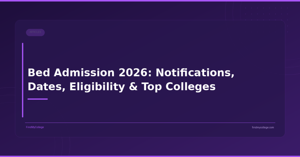 Bed Admission 2026: Notifications, Dates, Eligibility & Top Colleges