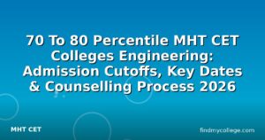 70 To 80 Percentile MHT CET Colleges Engineering: Admission Cutoffs, Key Dates & Counselling Process 2026
