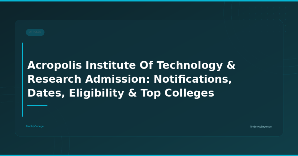 Acropolis Institute Of Technology & Research Admission: Notifications, Dates, Eligibility & Top Colleges