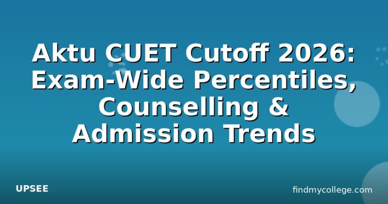 Aktu CUET Cutoff 2026: Exam-Wide Percentiles, Counselling & Admission Trends