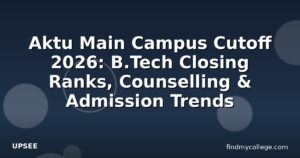 Aktu Main Campus Cutoff 2026: B.Tech Closing Ranks, Counselling & Admission Trends
