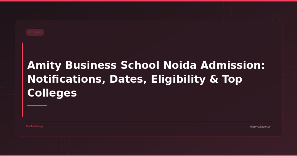 Amity Business School Noida Admission: Notifications, Dates, Eligibility & Top Colleges
