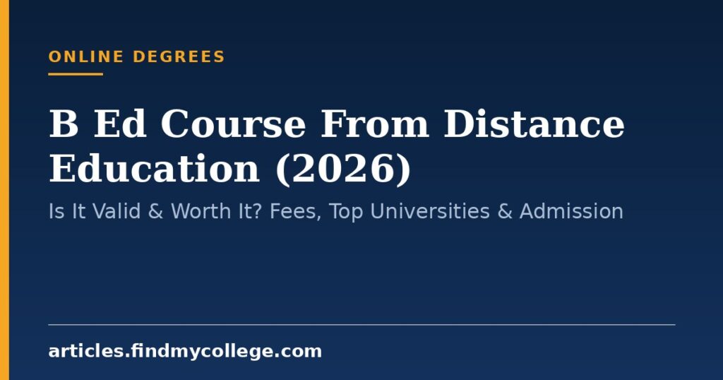 B Ed Course From Distance Education (2026): Is It Valid & Worth It? Fees, Top Universities & Admission