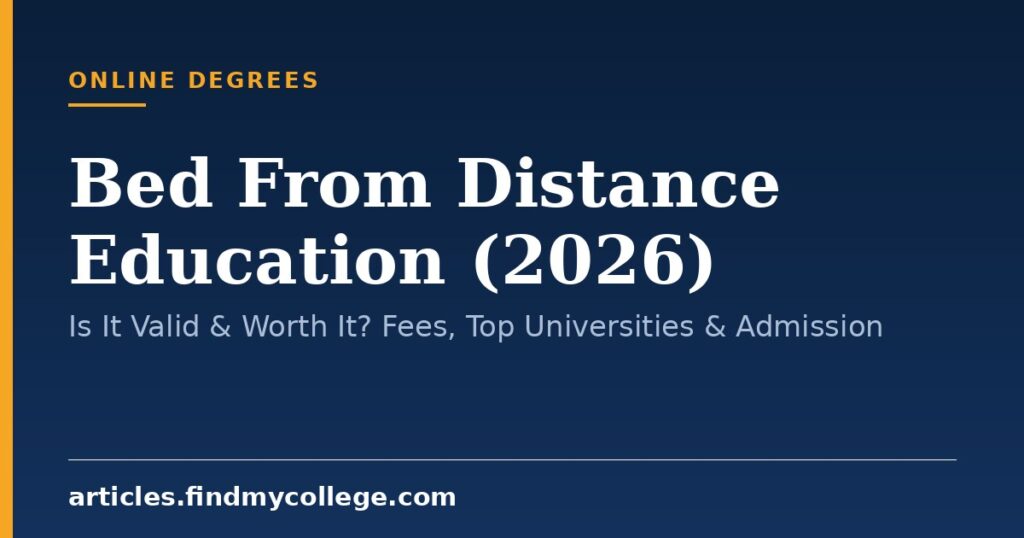 Bed From Distance Education (2026): Is It Valid & Worth It? Fees, Top Universities & Admission