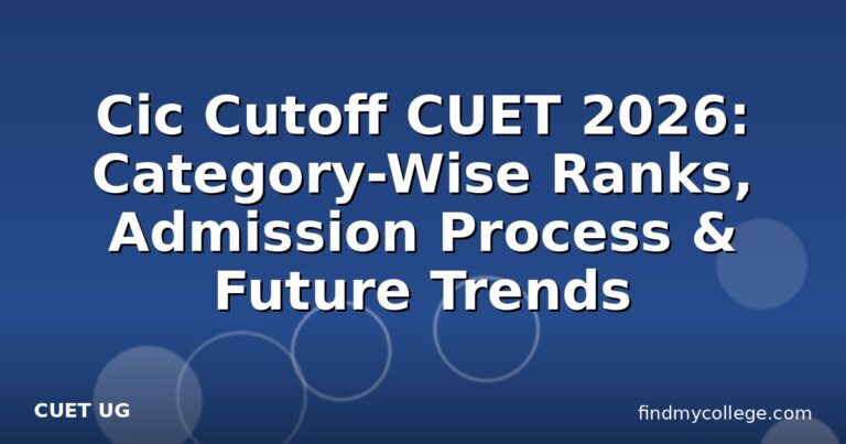 Cic Cutoff CUET 2026: Category-Wise Ranks, Admission Process & Future Trends