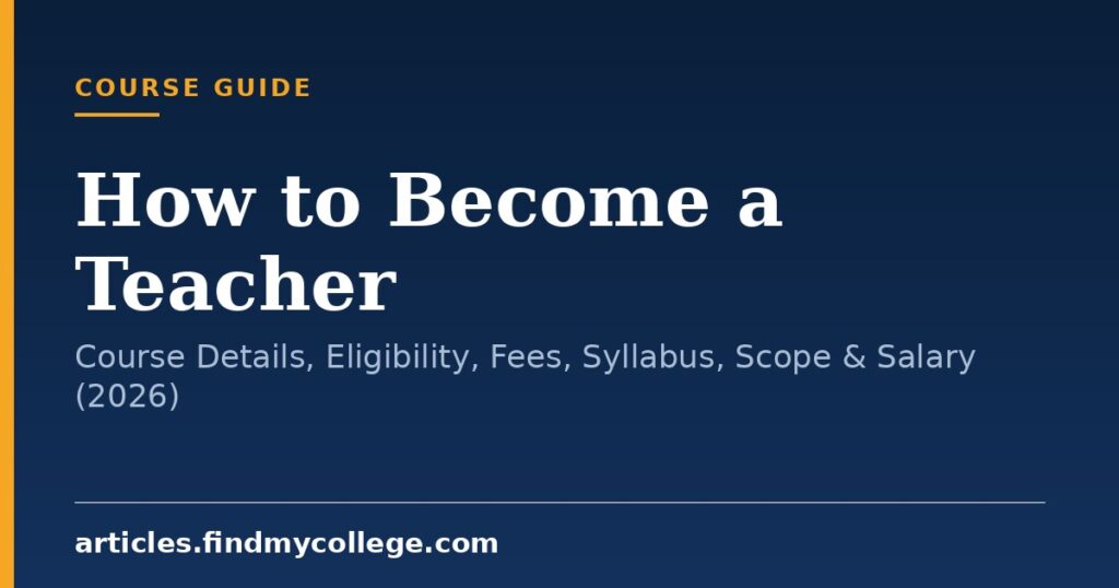 How to Become a Teacher: Course Details, Eligibility, Fees, Syllabus, Scope & Salary (2026)