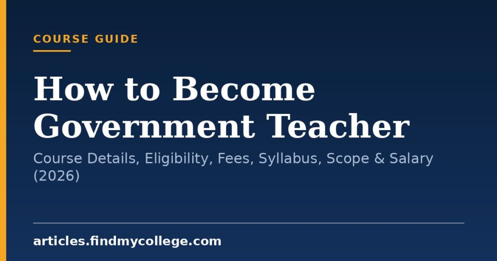 How to Become Government Teacher: Course Details, Eligibility, Fees, Syllabus, Scope & Salary (2026)