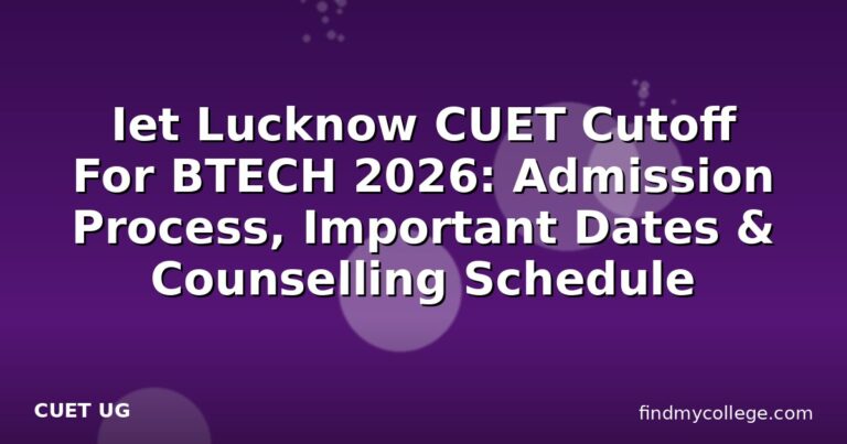Iet Lucknow CUET Cutoff For BTECH 2026: Admission Process, Important Dates & Counselling Schedule
