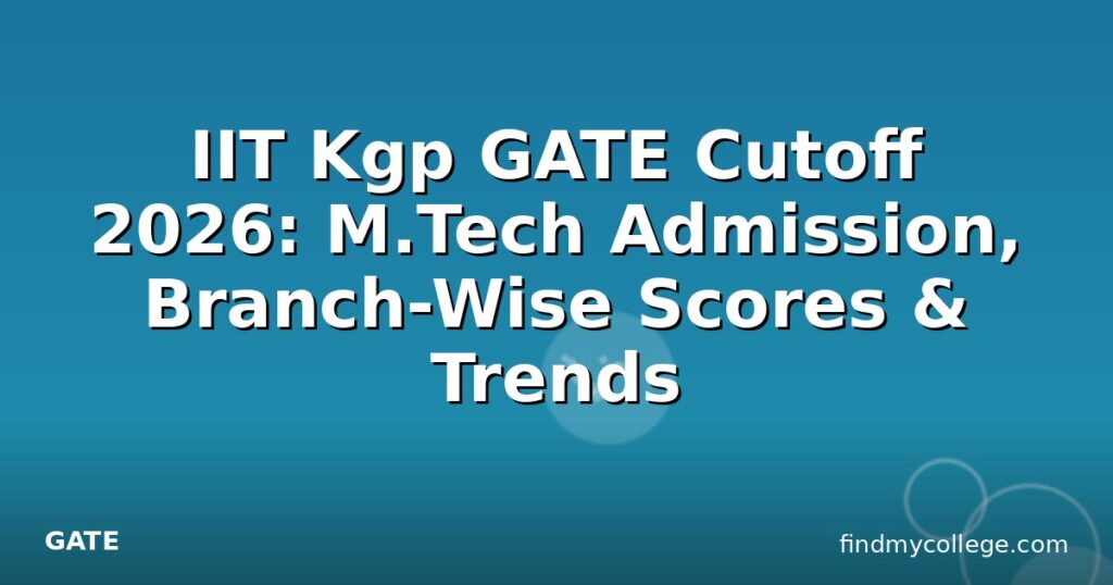 IIT Kgp GATE Cutoff 2026: M.Tech Admission, Branch-Wise Scores & Trends ...