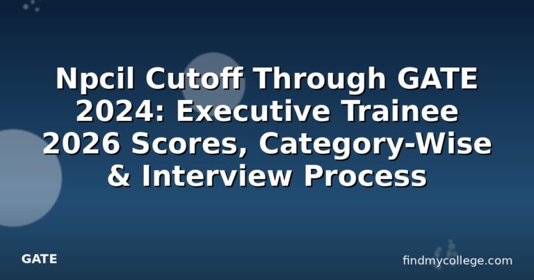 Npcil Cutoff Through GATE 2024: Executive Trainee 2026 Scores, Category-Wise & Interview Process