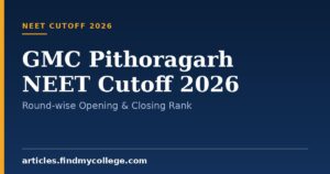 GMC Pithoragarh NEET Cutoff 2026: Round-wise Opening & Closing Rank