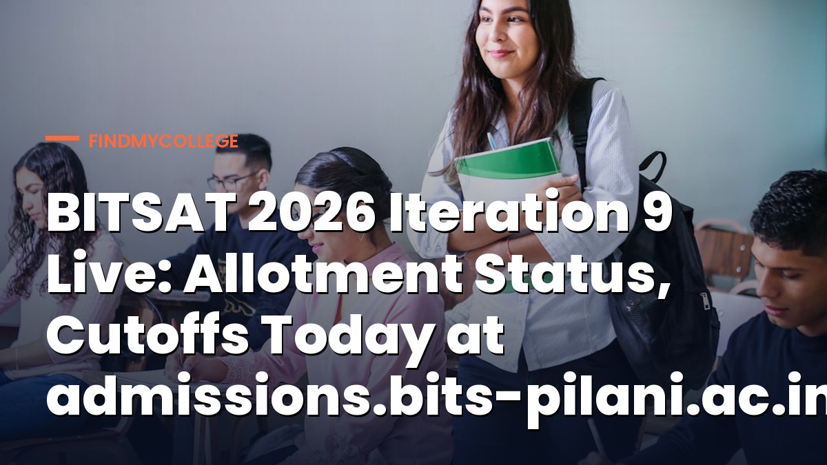 BITSAT 2026 Iteration 9 Live: Allotment Status, Cutoffs Today at admissions.bits-pilani.ac.in