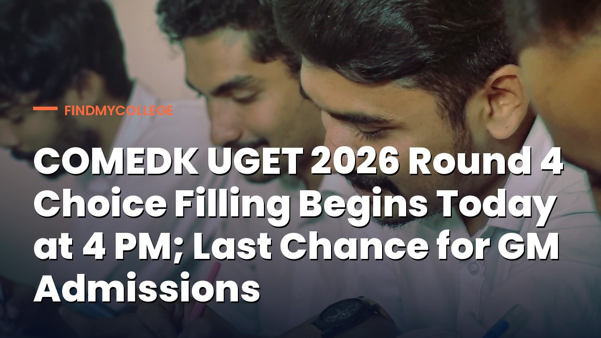 COMEDK UGET 2026 Round 4 Choice Filling Begins Today at 4 PM; Last Chance for GM Admissions