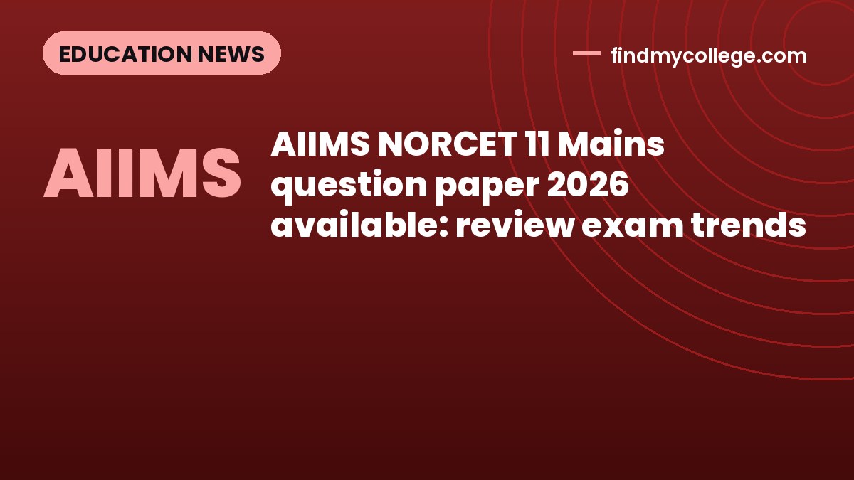 AIIMS NORCET 11 Mains question paper 2026 available: review exam trends