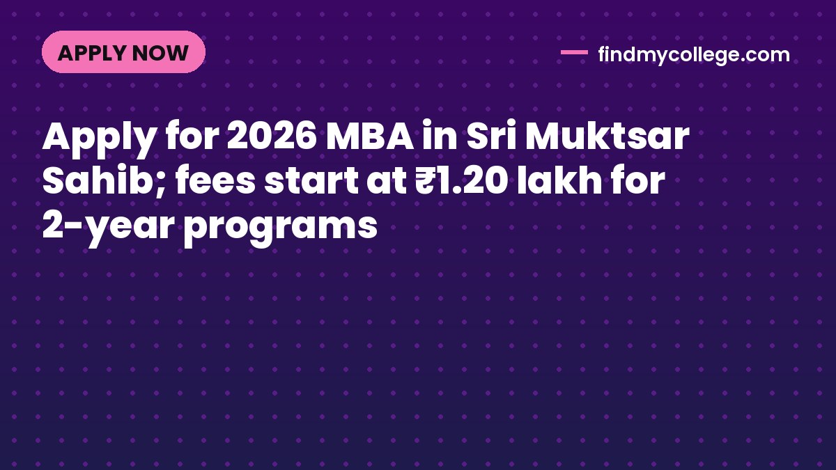 Apply for 2026 MBA in Sri Muktsar Sahib; fees start at ₹1.20 lakh for 2-year programs