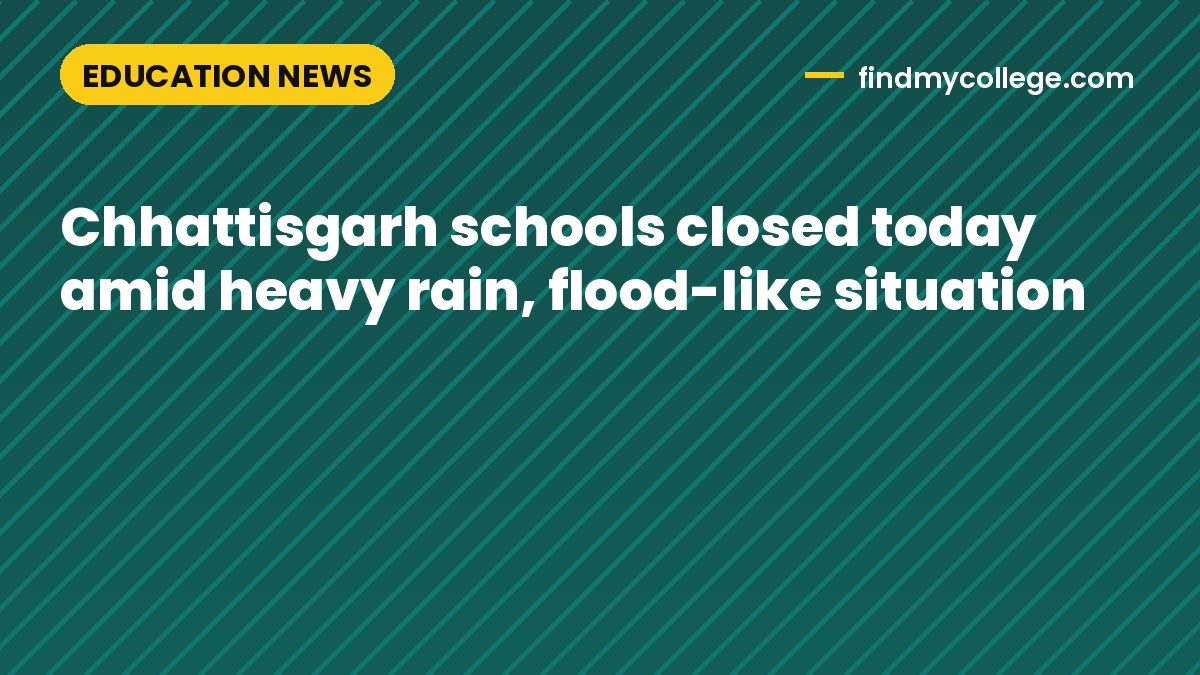 Chhattisgarh schools closed today amid heavy rain, flood-like situation