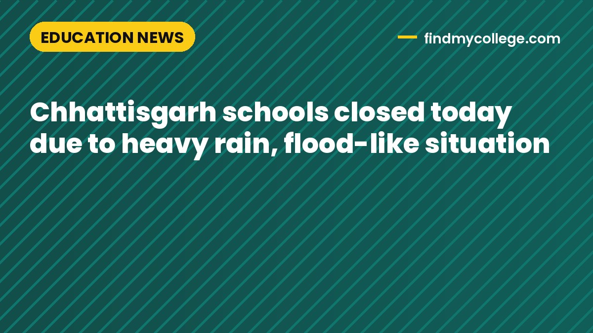 Chhattisgarh schools closed today due to heavy rain, flood-like situation