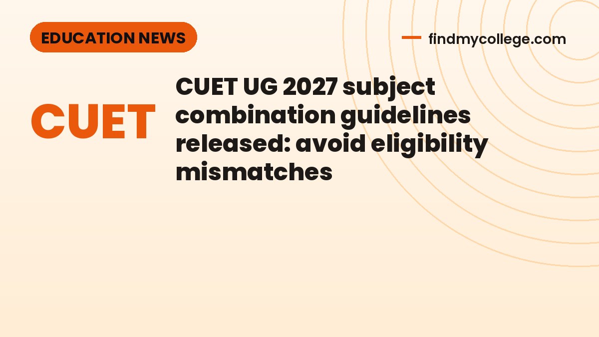 CUET UG 2027 subject combination guidelines released: avoid eligibility mismatches