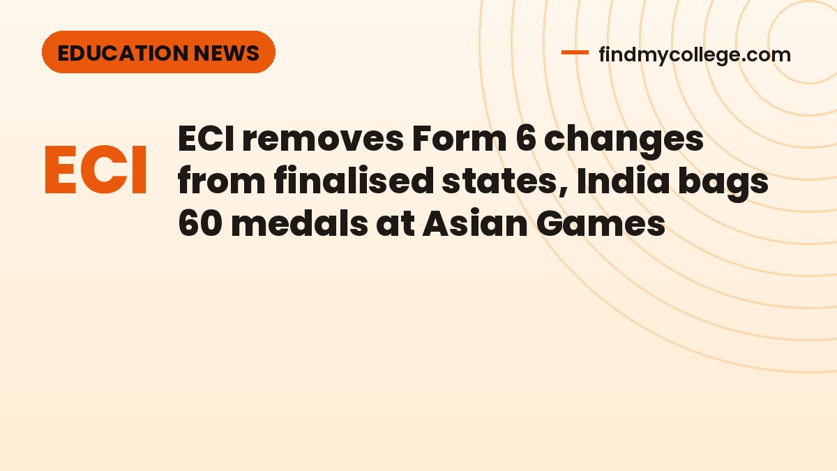 ECI removes Form 6 changes from finalised states, India bags 60 medals at Asian Games