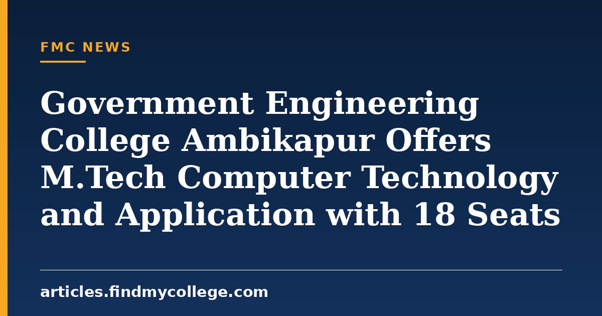 Government Engineering College Ambikapur Offers M.Tech Computer Technology and Application with 18 Seats