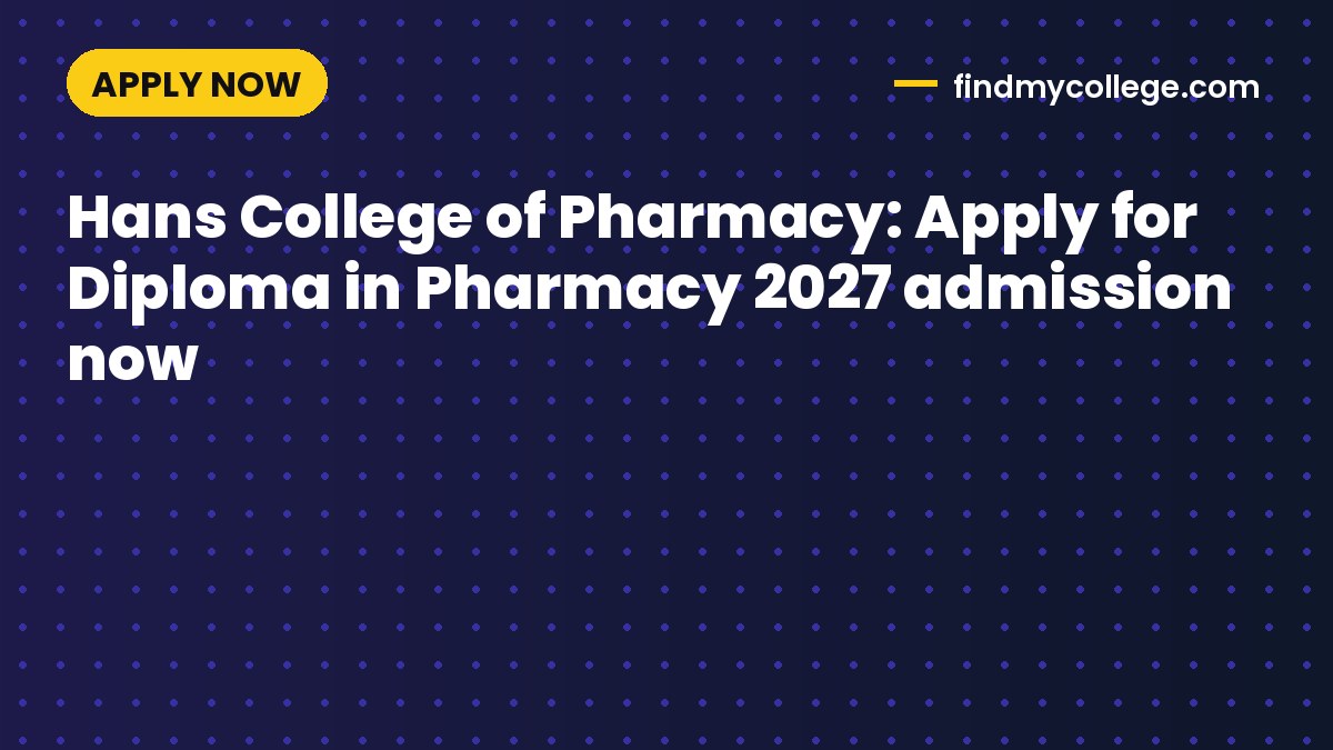 Hans College of Pharmacy: Apply for Diploma in Pharmacy 2027 admission now