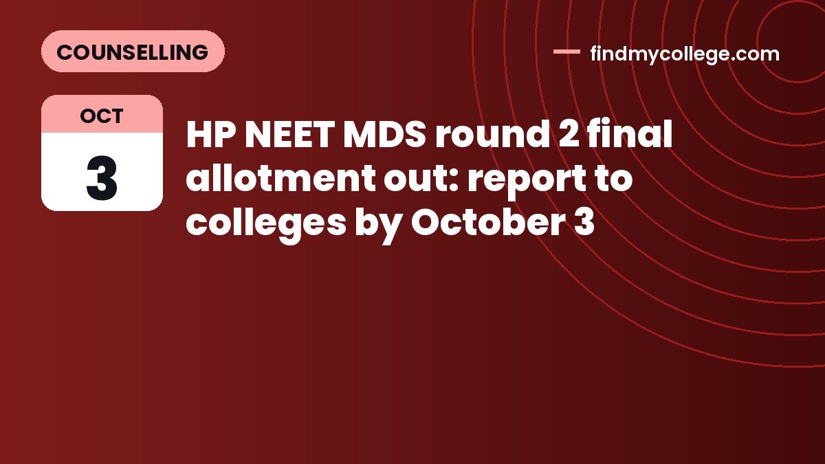 HP NEET MDS round 2 final allotment out: report to colleges by October 3