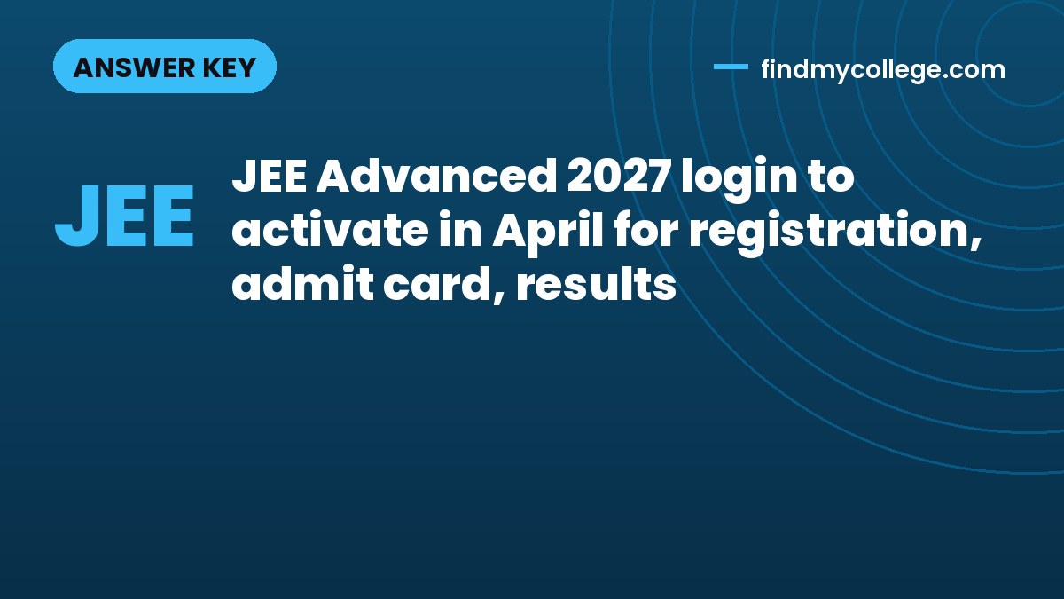 JEE Advanced 2027 login to activate in April for registration, admit card, results