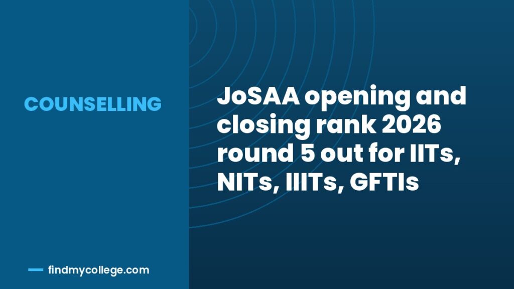 JoSAA opening and closing rank 2026 round 5 out for IITs, NITs, IIITs, GFTIs