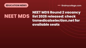 NEET MDS Round 2 vacancy list 2026 released: check tnmedicalselection.net for available seats