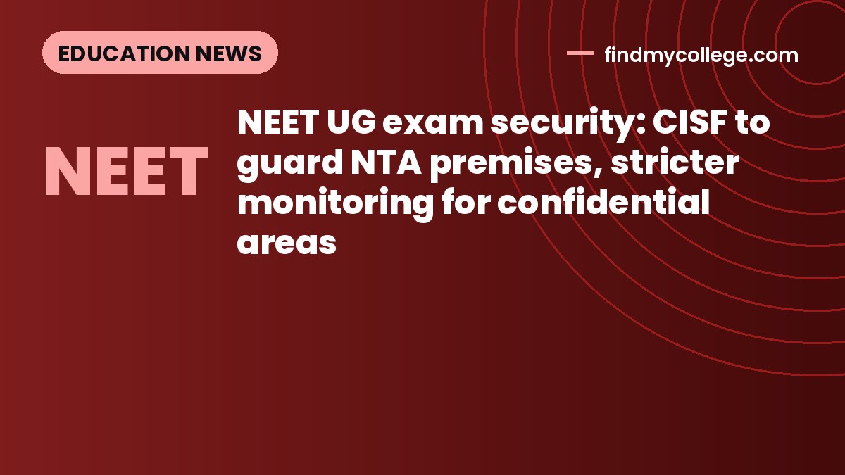 NEET UG exam security: CISF to guard NTA premises, stricter monitoring for confidential areas