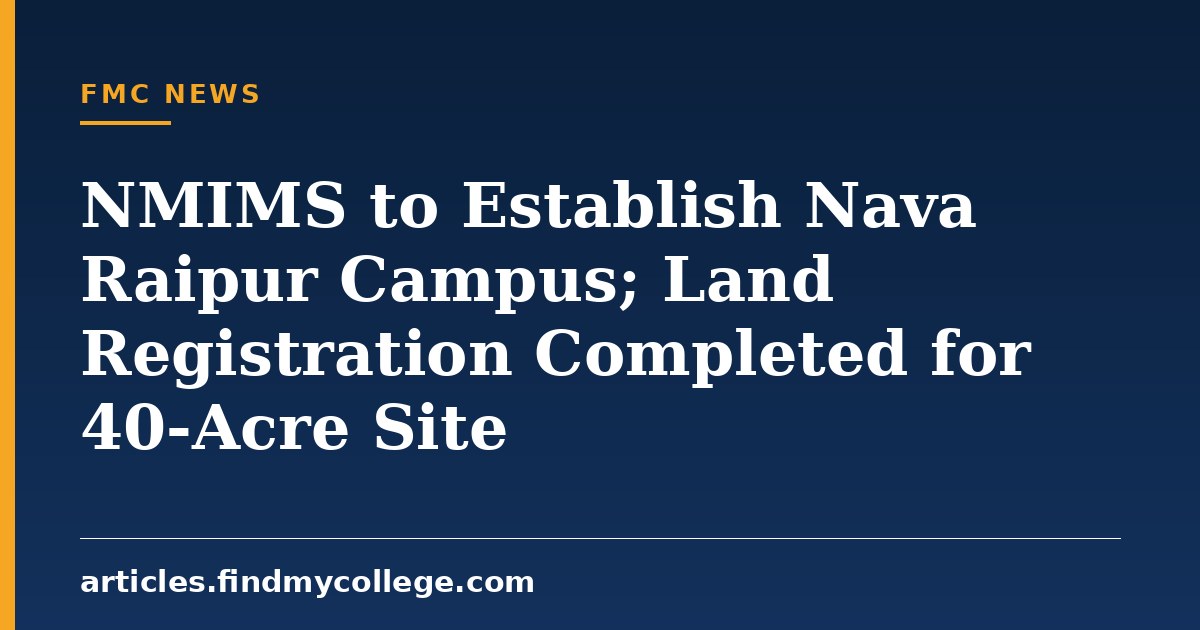 NMIMS to Establish Nava Raipur Campus; Land Registration Completed for 40-Acre Site