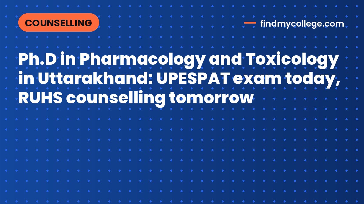 Ph.D in Pharmacology and Toxicology in Uttarakhand: UPESPAT exam today, RUHS counselling tomorrow