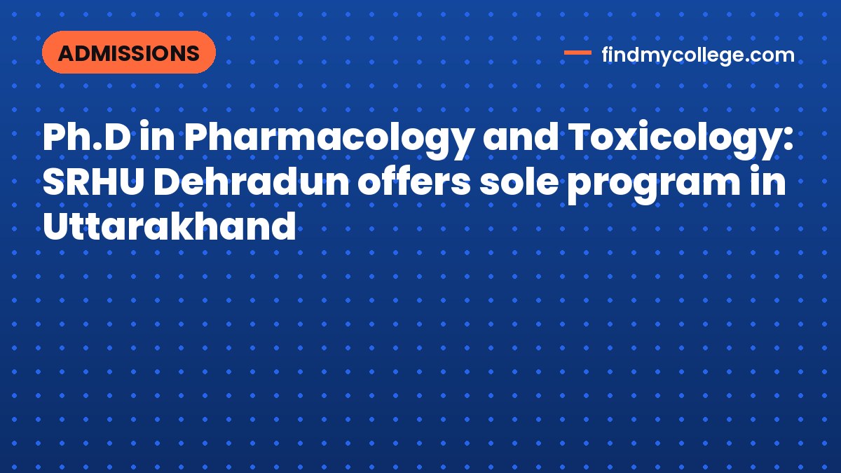 Ph.D in Pharmacology and Toxicology: SRHU Dehradun offers sole program in Uttarakhand