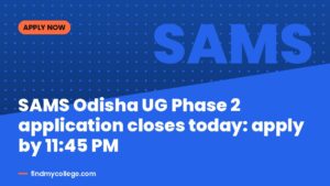 SAMS Odisha UG Phase 2 application closes today: apply by 11:45 PM