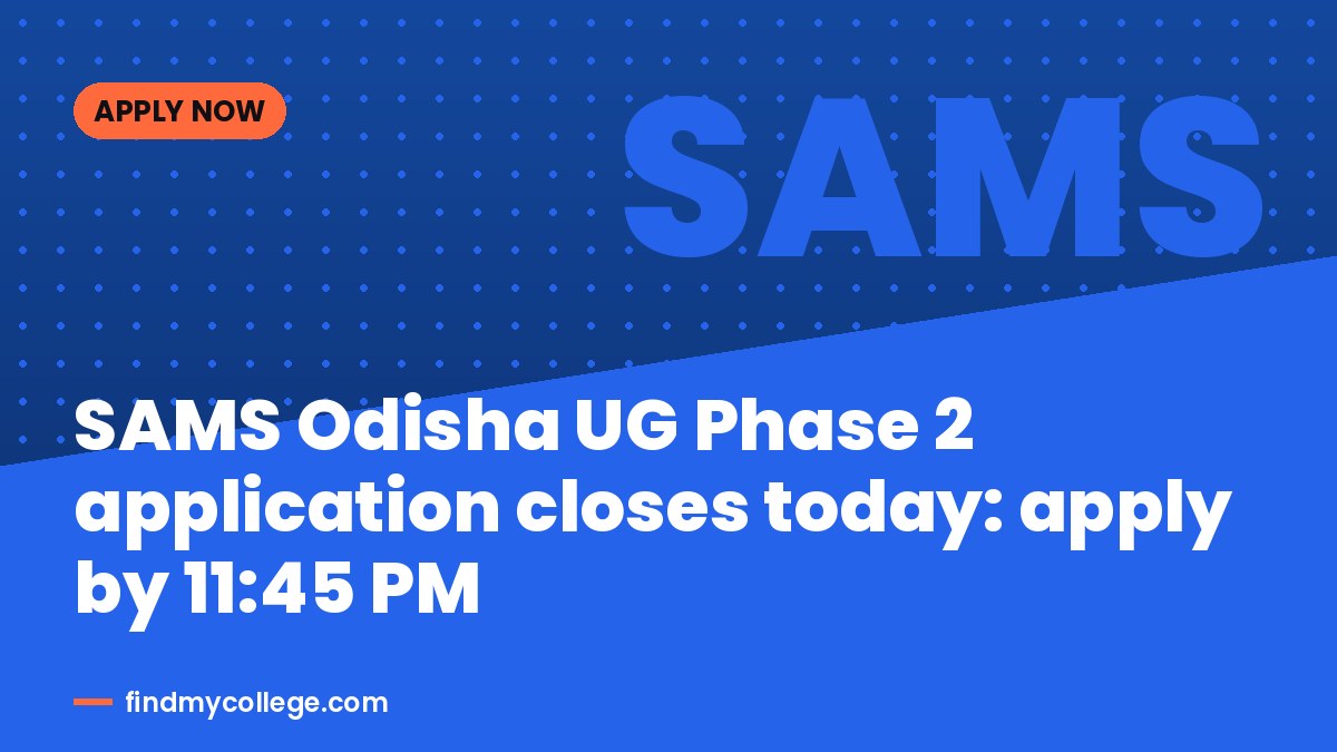 SAMS Odisha UG Phase 2 application closes today: apply by 11:45 PM