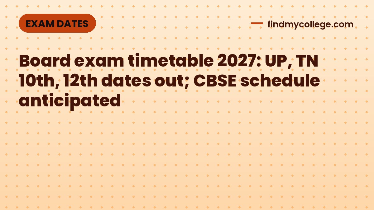 Board exam timetable 2027: UP, TN 10th, 12th dates out; CBSE schedule anticipated