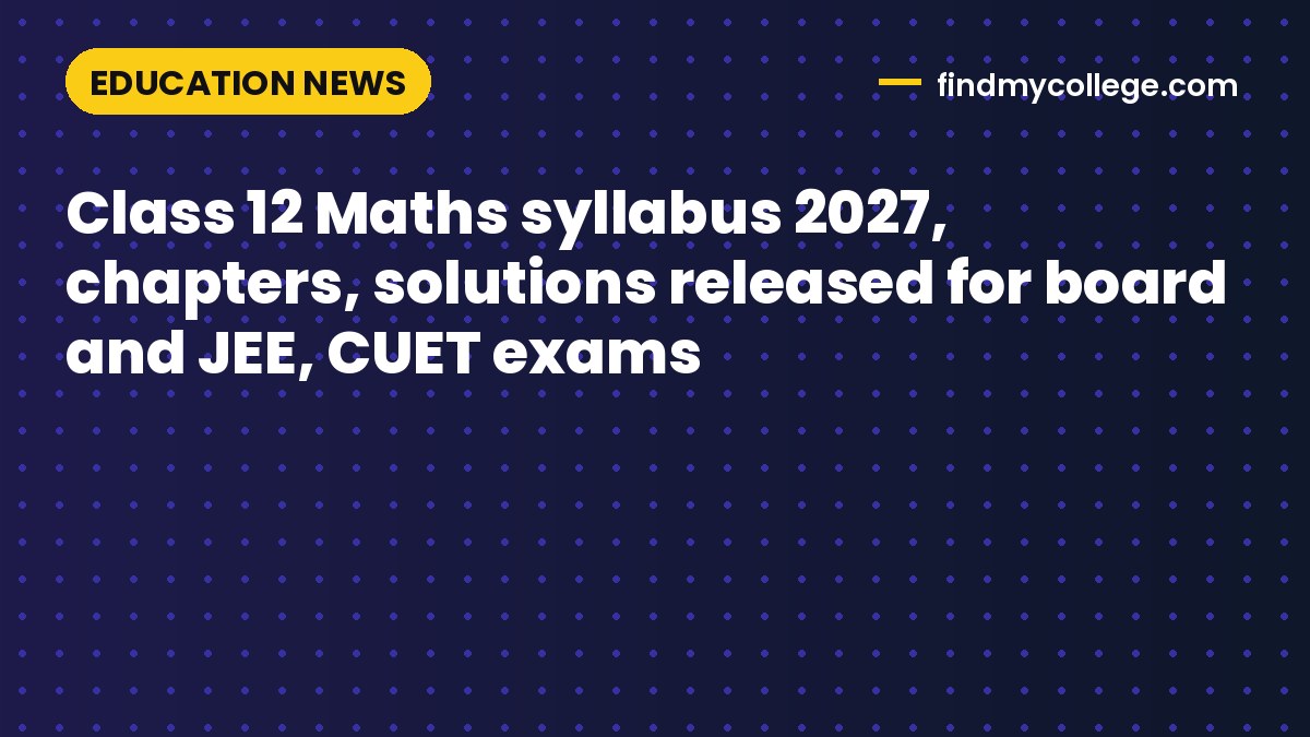 Class 12 Maths syllabus 2027, chapters, solutions released for board and JEE, CUET exams