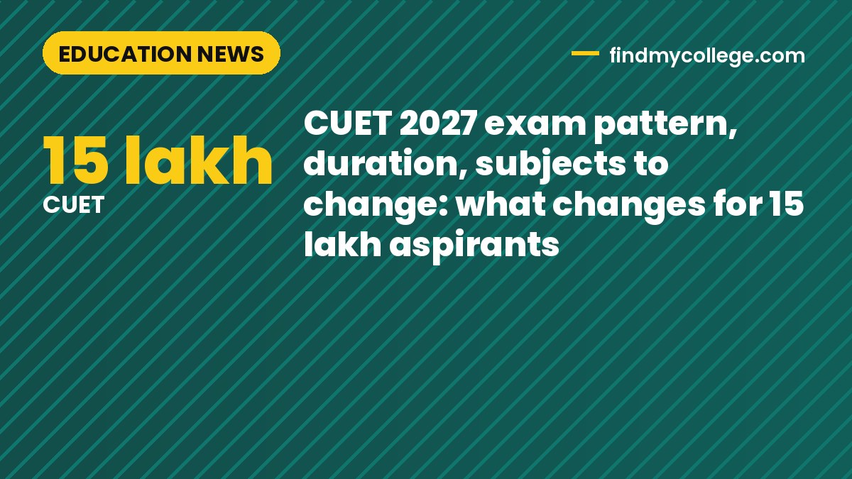 CUET 2027 exam pattern, duration, subjects to change: what changes for 15 lakh aspirants
