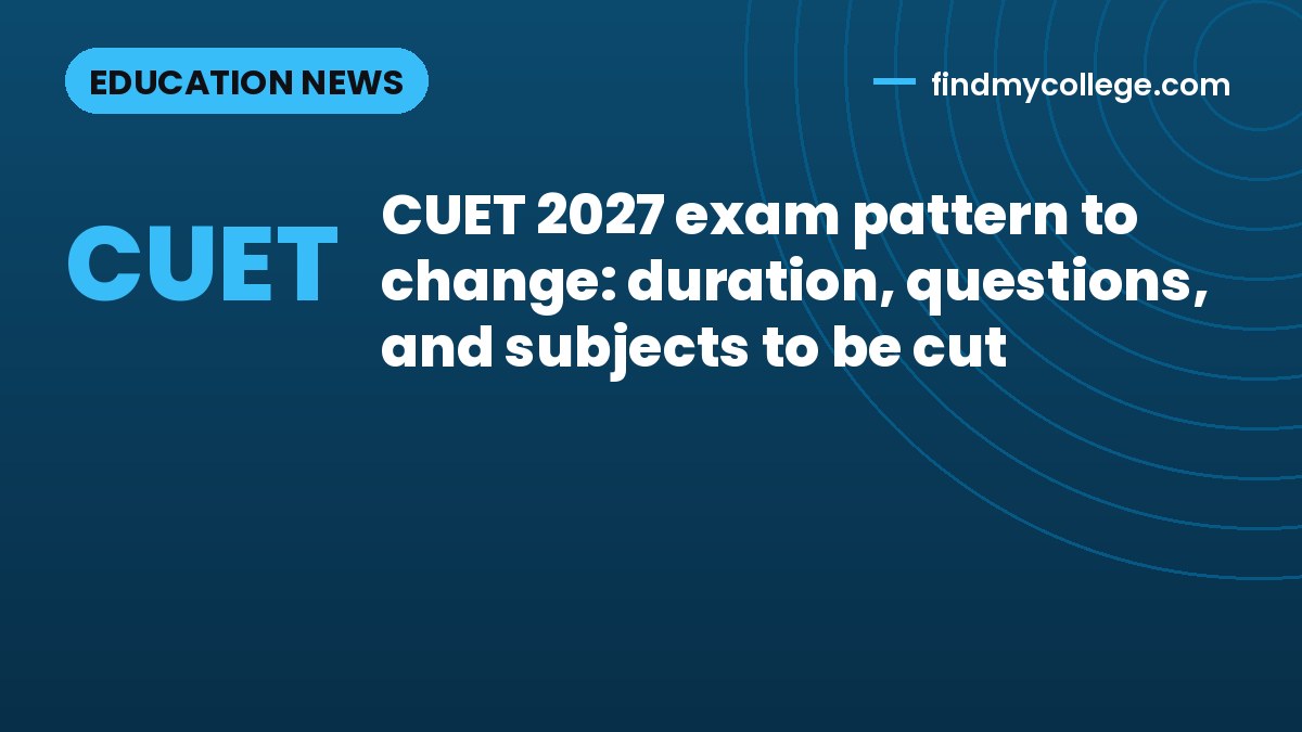 CUET 2027 exam pattern to change: duration, questions, and subjects to be cut