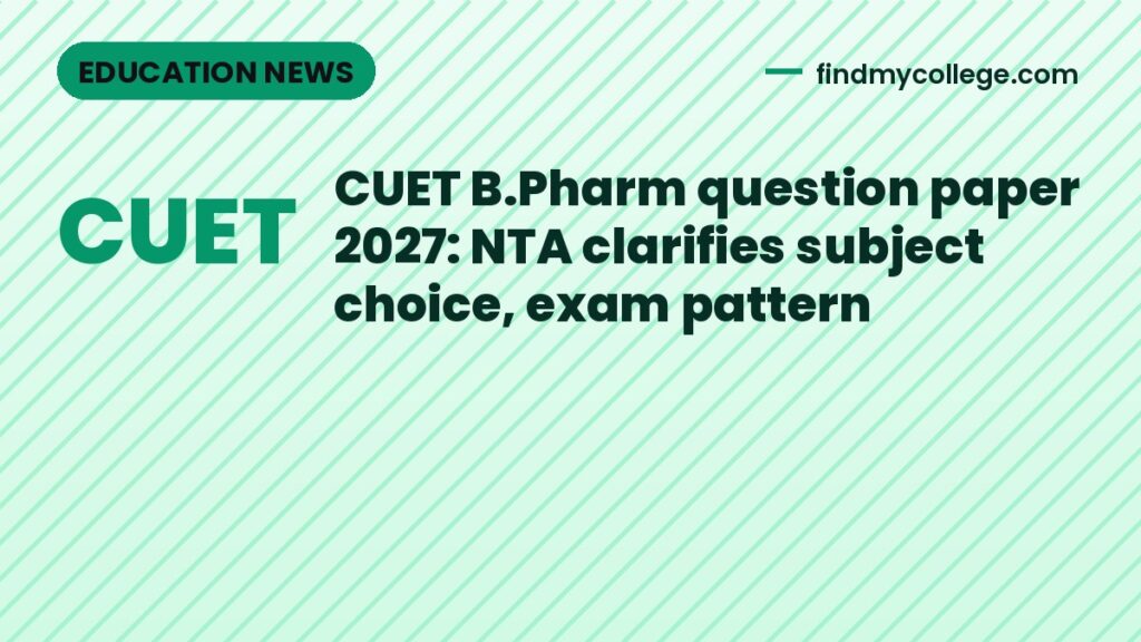 CUET B.Pharm question paper 2027: NTA clarifies subject choice, exam pattern