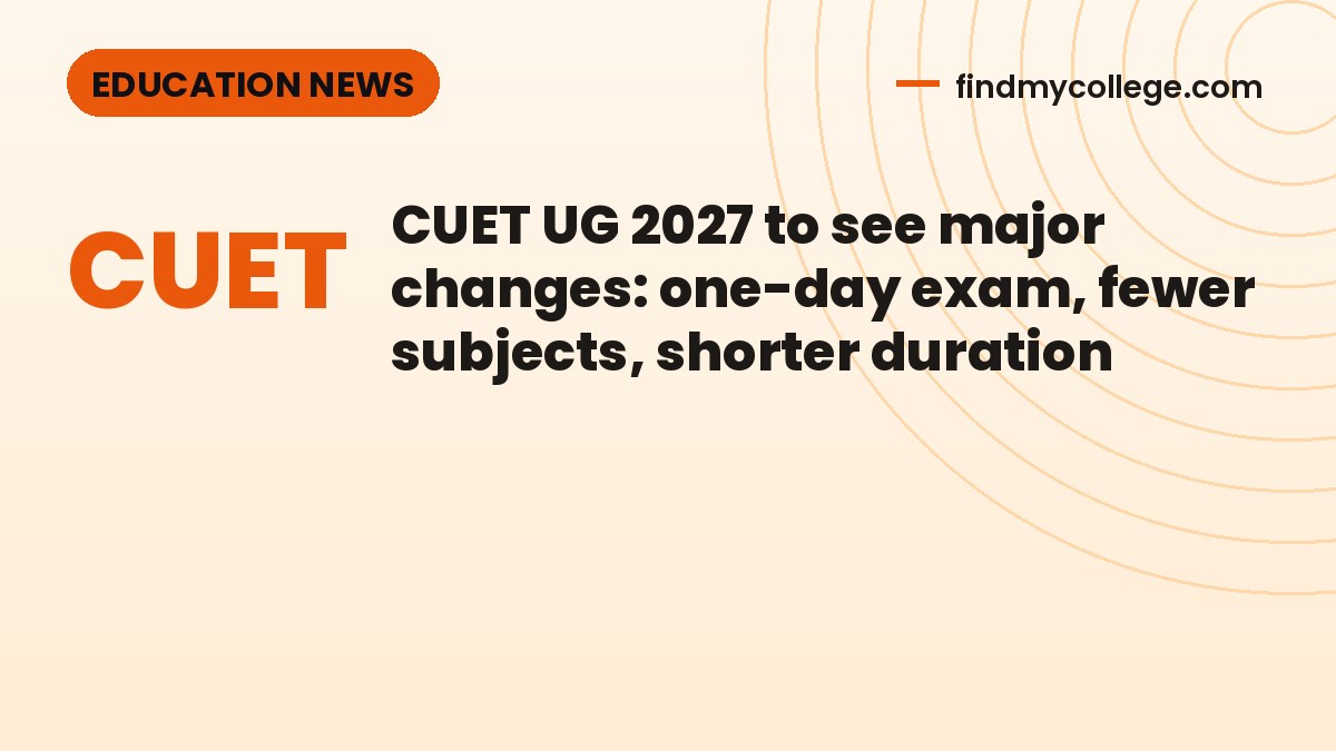 CUET UG 2027 to see major changes: one-day exam, fewer subjects, shorter duration