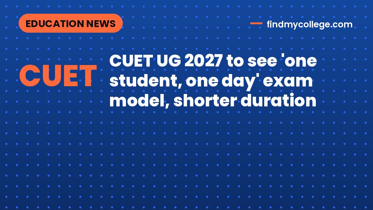CUET UG 2027 to see 'one student, one day' exam model, shorter duration