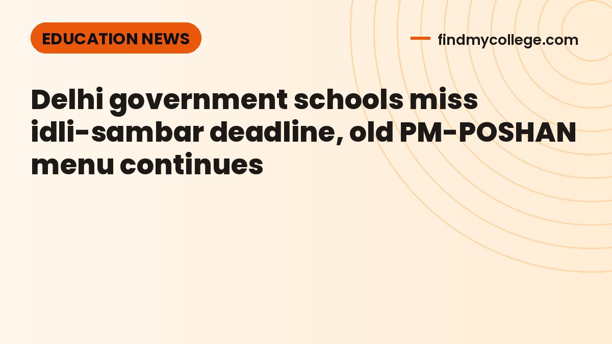 Delhi government schools miss idli-sambar deadline, old PM-POSHAN menu continues