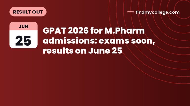 GPAT 2026 for M.Pharm admissions: exams soon, results on June 25