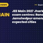 JEE Main 2027 Jharkhand exam centres: Ranchi, Jamshedpur among expected cities