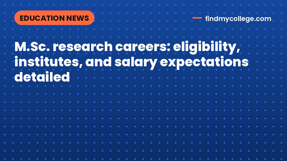 M.Sc. research careers: eligibility, institutes, and salary expectations detailed