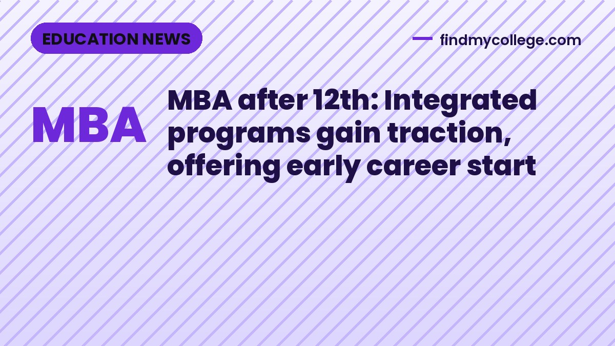 MBA after 12th: Integrated programs gain traction, offering early career start